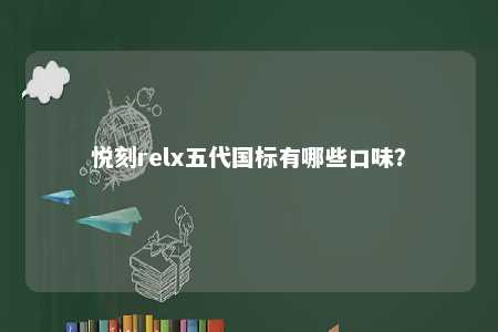 悦刻relx五代国标有哪些口味？ 